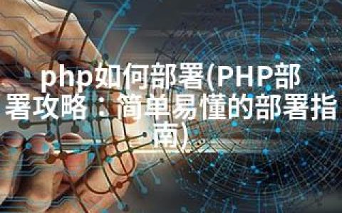 php如何部署(PHP部署攻略：简单易懂的部署指南)