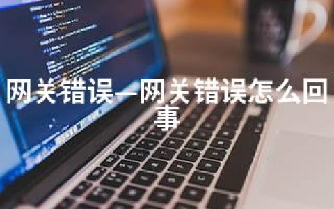 网关错误—网关错误怎么回事