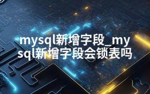 mysql新增字段_mysql新增字段会锁表吗