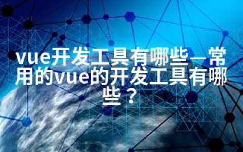 vue开发工具有哪些—常用的vue的开发工具有哪些？