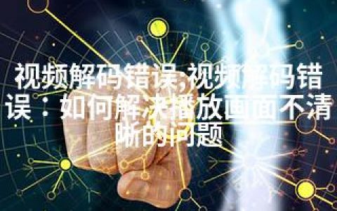 视频解码错误;视频解码错误：如何解决播放画面不清晰的问题