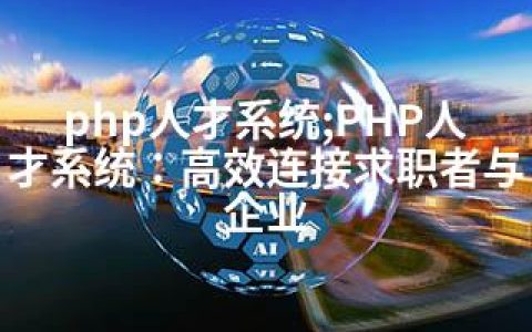 php人才系统;PHP人才系统：高效连接求职者与企业