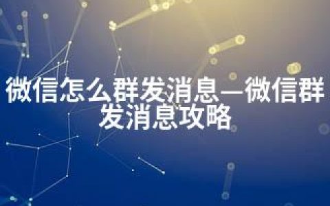 微信怎么群发消息—微信群发消息攻略