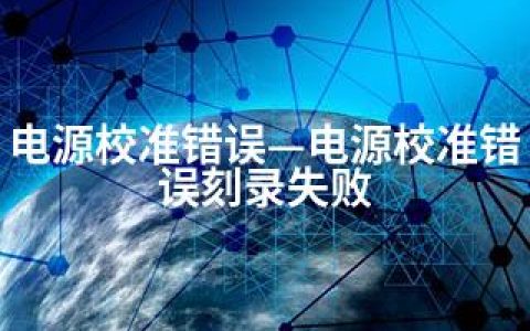 电源校准错误—电源校准错误刻录失败