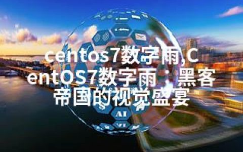 centos7数字雨,CentOS7数字雨：黑客帝国的视觉盛宴