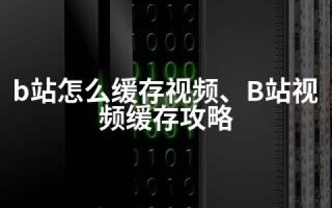 b站怎么缓存视频、B站视频缓存攻略