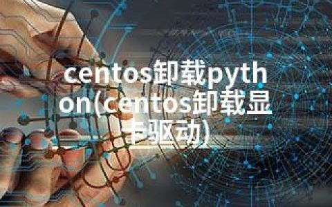centos卸载python(centos卸载显卡驱动)