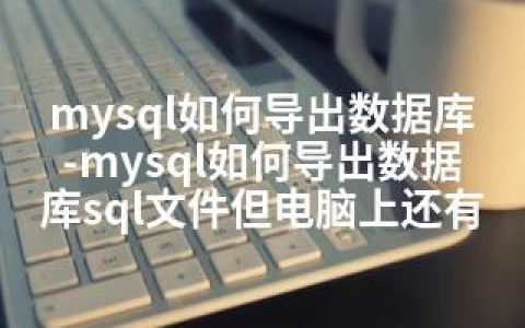 mysql如何导出数据库-mysql如何导出数据库sql文件但电脑上还有