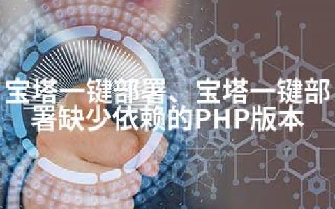 宝塔一键部署、宝塔一键部署缺少依赖的PHP版本