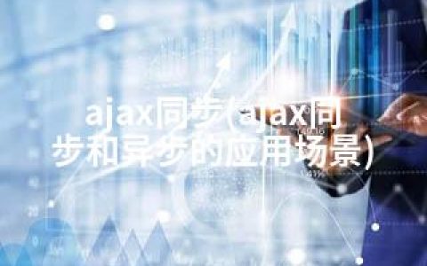 ajax同步(ajax同步和异步的应用场景)