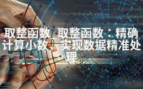 取整函数_取整函数：精确计算小数，实现数据精准处理