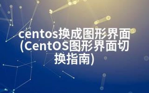 centos换成图形界面(CentOS图形界面切换指南)