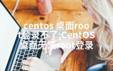centos 桌面root登录不了;CentOS桌面无法root登录