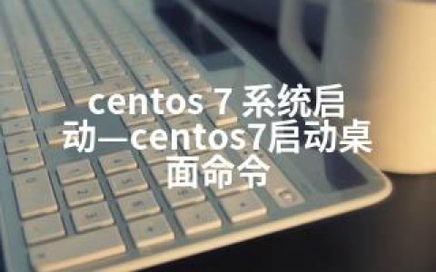 centos 7 系统启动—centos7启动桌面命令