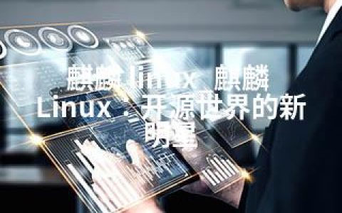 麒麟 linux_麒麟 Linux：开源世界的新明星