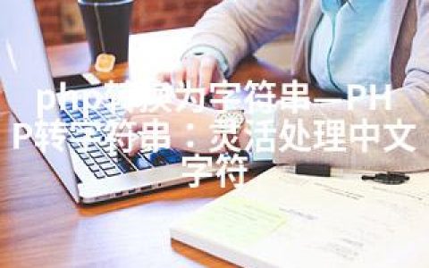 php转换为字符串—PHP转字符串：灵活处理中文字符