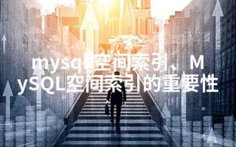 mysql 空间索引、MySQL空间索引的重要性