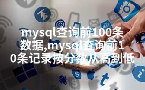 mysql查询前100条数据,mysql查询前10条记录按分数从高到低