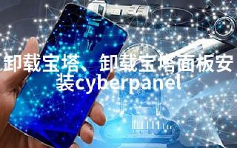 卸载宝塔、卸载宝塔面板安装cyberpanel