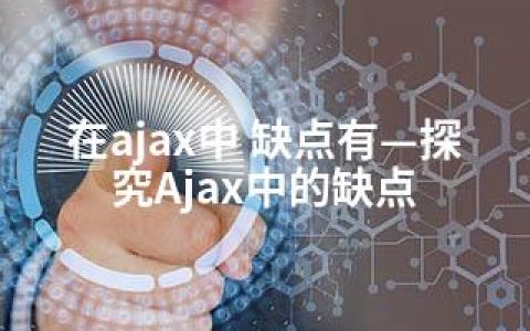 在ajax中 缺点有—探究Ajax中的缺点