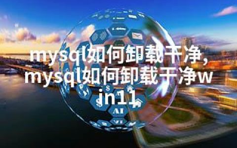 mysql如何卸载干净,mysql如何卸载干净win11