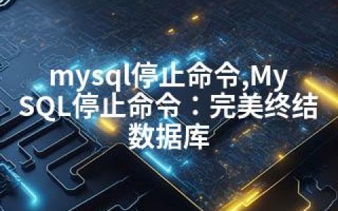 mysql停止命令,MySQL停止命令：完美终结数据库