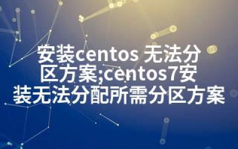 安装centos 无法分区方案;centos7安装无法分配所需分区方案