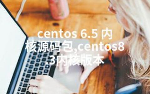 centos 6.5 内核源码包,centos8.3内核版本