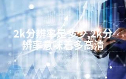 2k分辨率是多少,2k分辨率意味着多高清