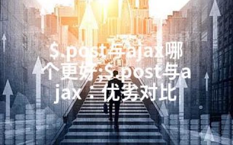 $.post与ajax哪个更好;$.post与ajax：优劣对比