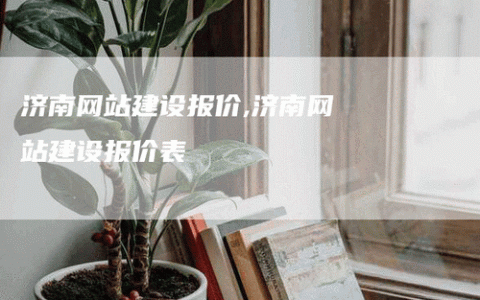 济南网站搭建明细，济南网站搭建明细包含哪些费用与项目？
